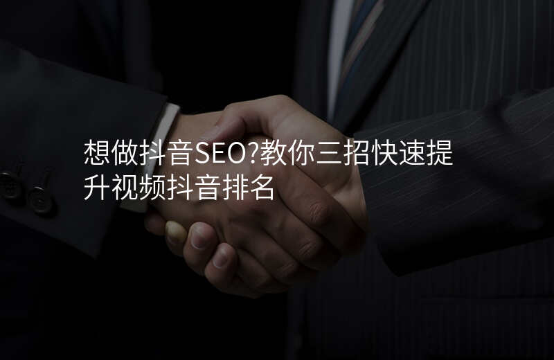 想做抖音SEO?教你三招快速提升视频抖音排名