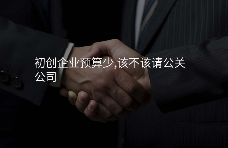 初创企业预算少,该不该请公关公司
