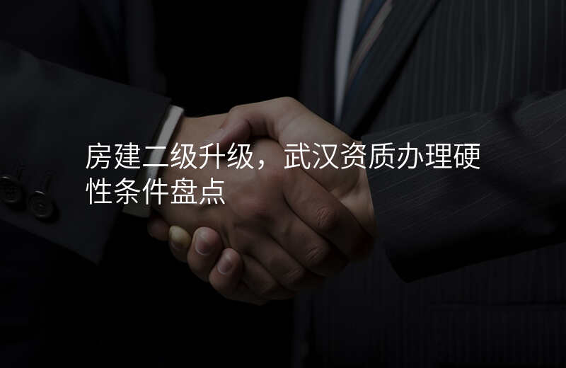 房建二级升级,武汉资质办理硬性条件盘点