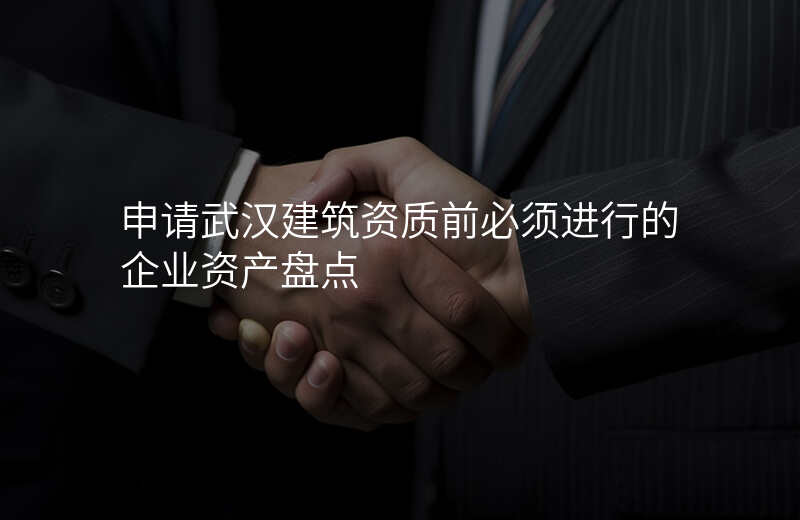 申请武汉建筑资质前必须进行的企业资产盘点