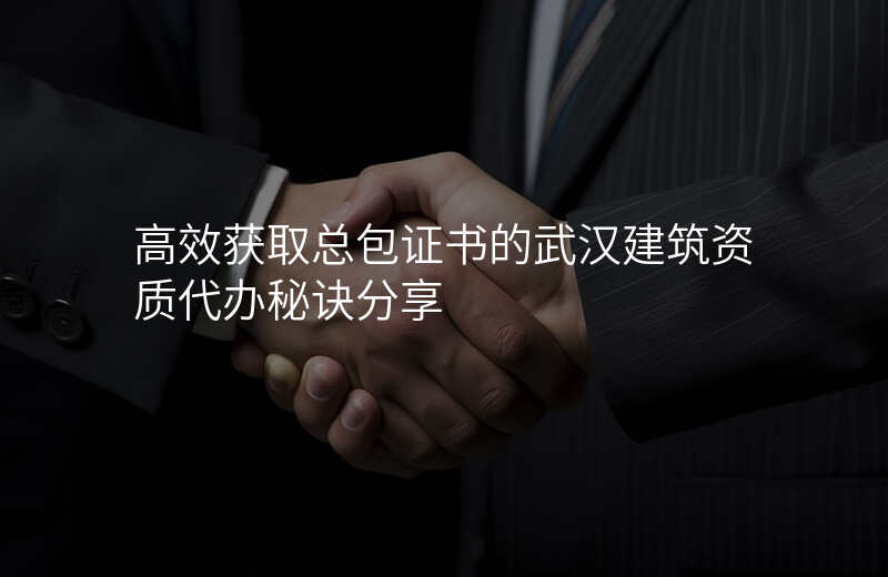 高效获取总包证书的武汉建筑资质代办秘诀分享