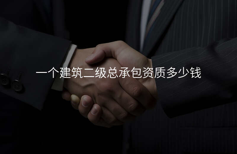 一个建筑二级总承包资质多少钱