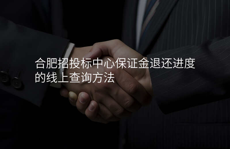 合肥招投标中心保证金退还进度的线上查询方法