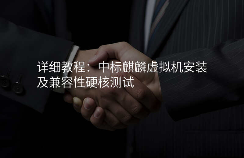 详细教程:中标麒麟虚拟机安装及兼容性硬核测试