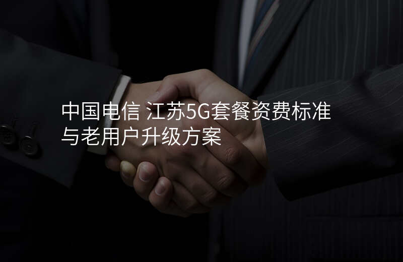 中国电信 江苏5G套餐资费标准与老用户升级方案