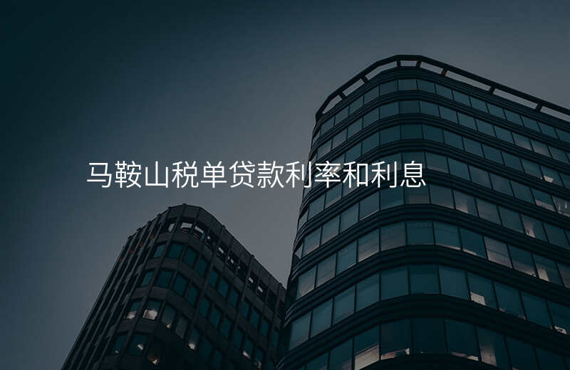 马鞍山税单贷款利率和利息