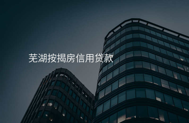 芜湖按揭房信用贷款