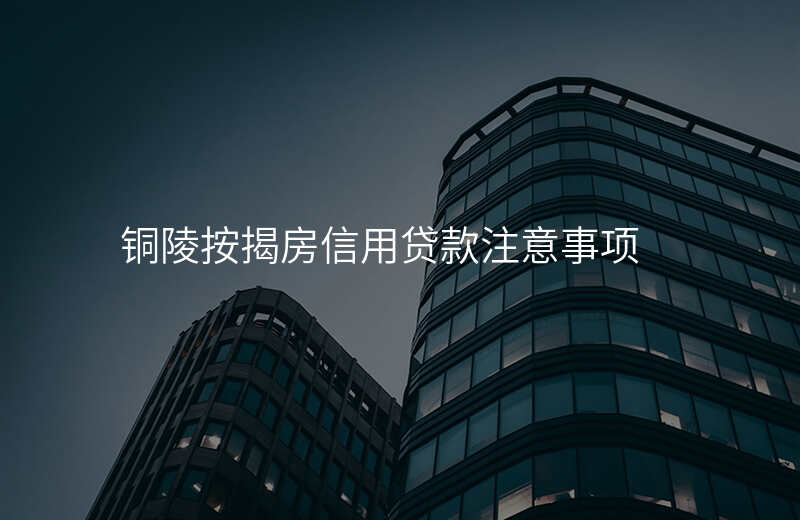 铜陵按揭房信用贷款注意事项
