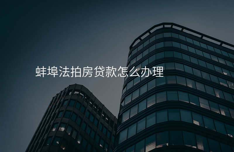 蚌埠法拍房贷款怎么办理