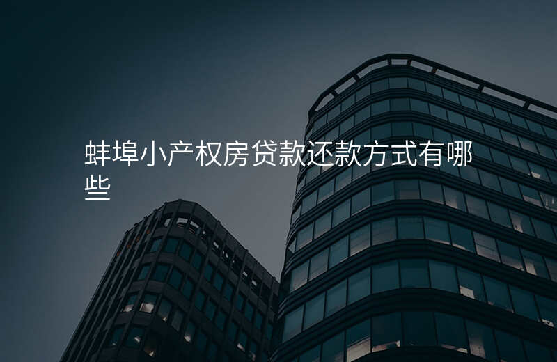 蚌埠小产权房贷款还款方式有哪些