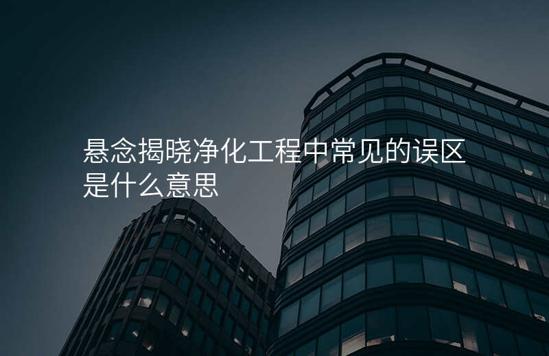 悬念揭晓净化工程中常见的误区是什么意思