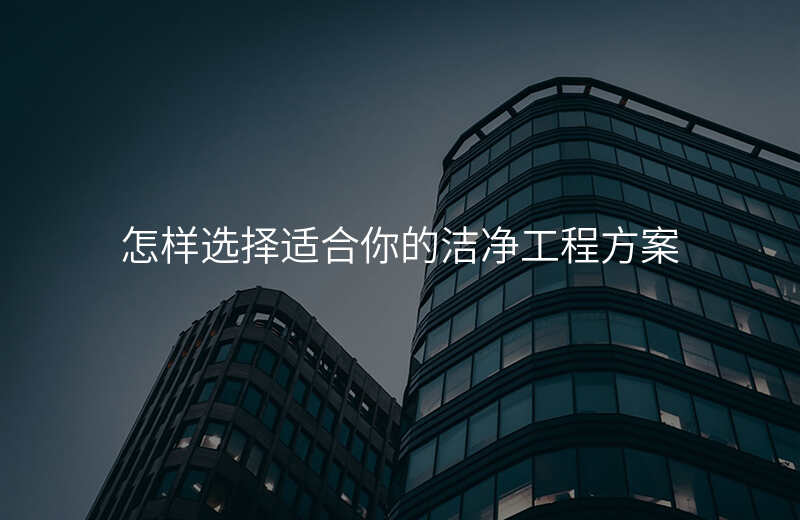 怎样选择适合你的洁净工程方案 怎样选择适合你的洁净工程方案