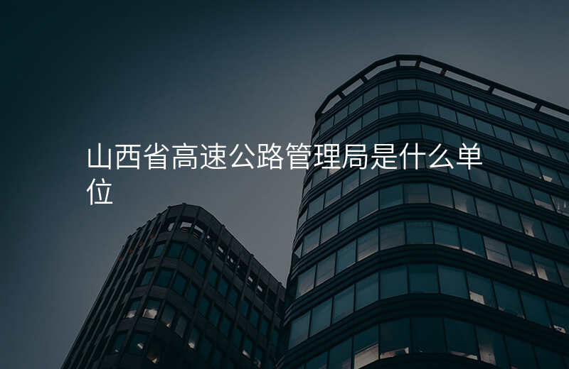 山西省高速公路管理局是什么单位