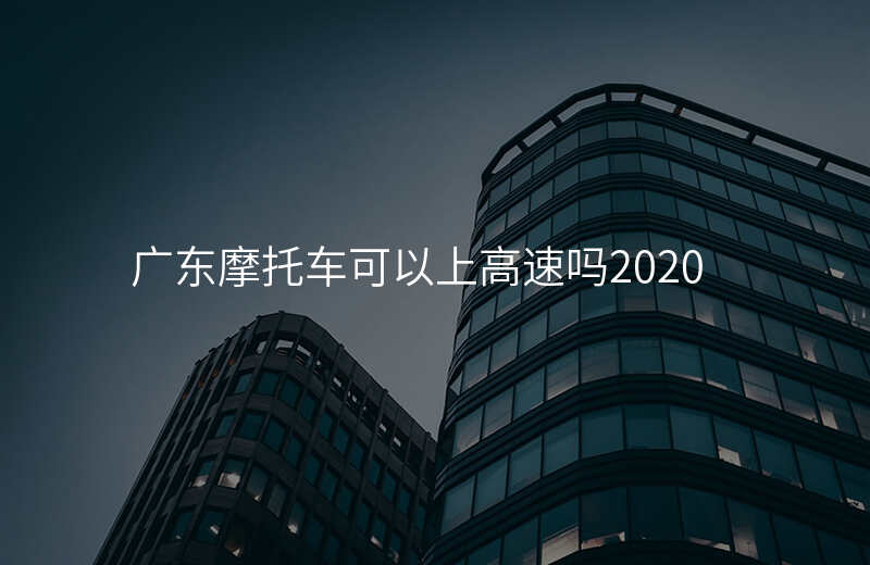 广东摩托车可以上高速吗2020