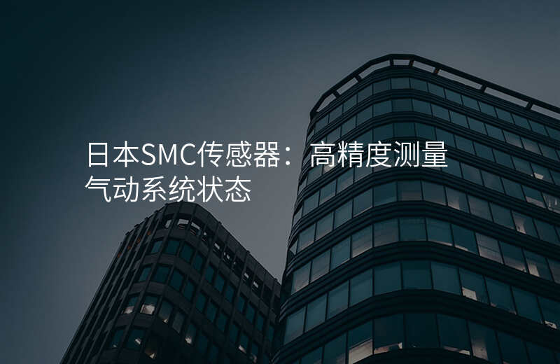 日本SMC传感器:高精度测量气动系统状态
