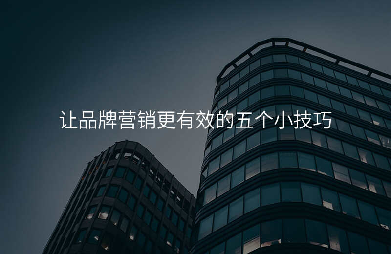 让品牌营销更有效的五个小技巧