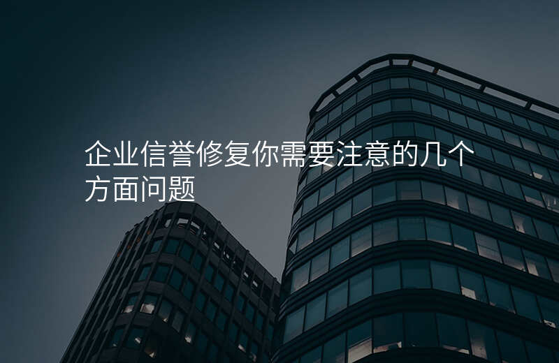 企业信誉修复你需要注意的几个方面问题