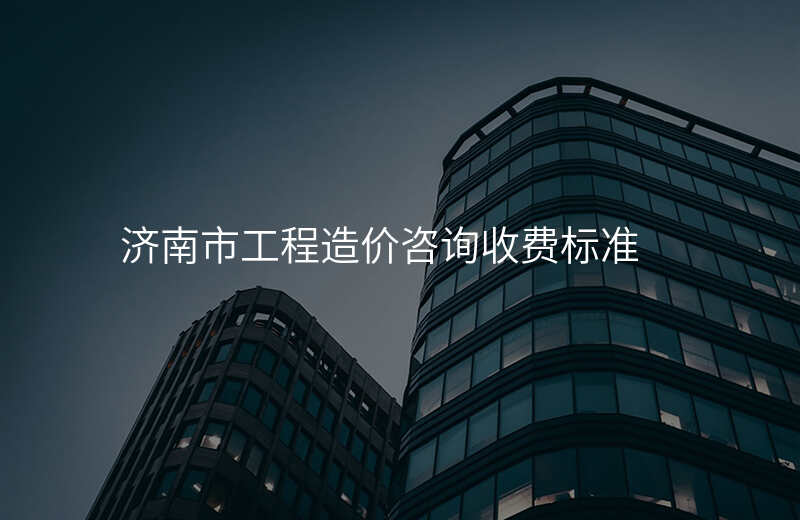 济南市工程造价咨询收费标准