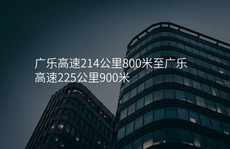 广乐高速214公里800米至广乐高速225公里900米