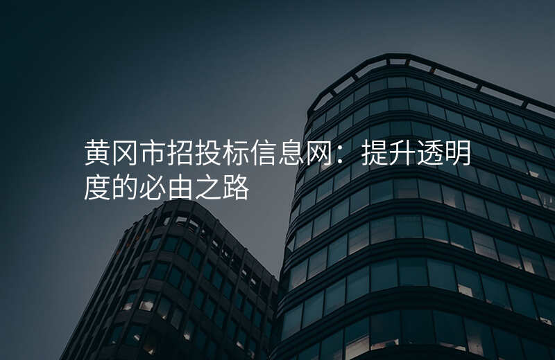 黄冈市招投标信息网:提升透明度的必由之路