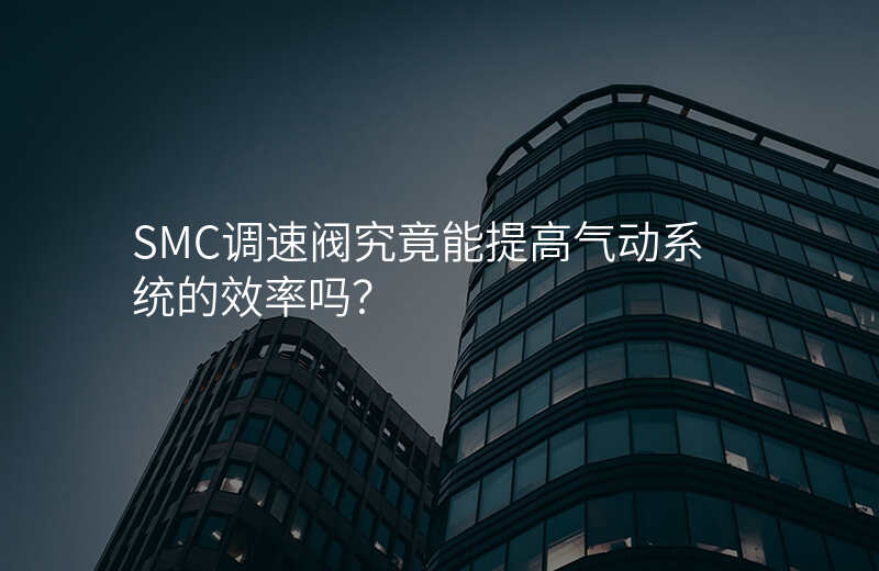 SMC调速阀究竟能提高气动系统的效率吗?