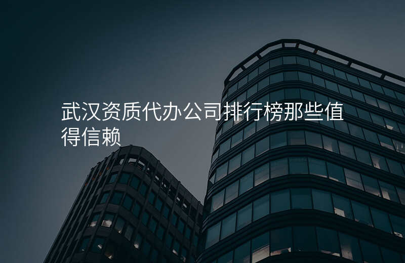 武汉资质代办公司排行榜那些值得信赖