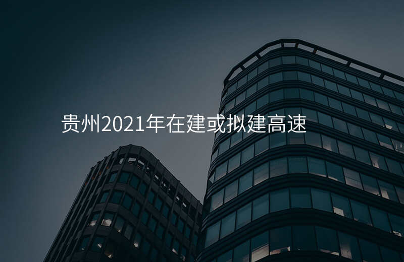 贵州2021年在建或拟建高速