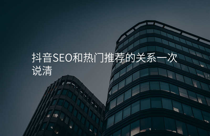 抖音SEO和热门推荐的关系一次说清