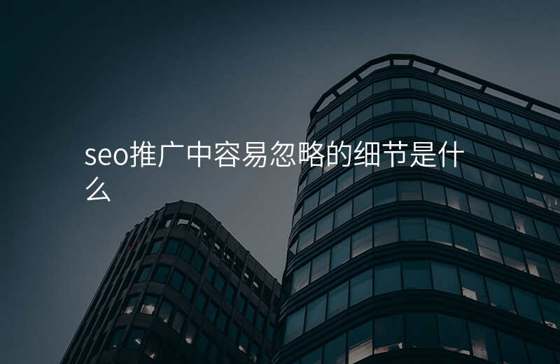 seo推广中容易忽略的细节是什么