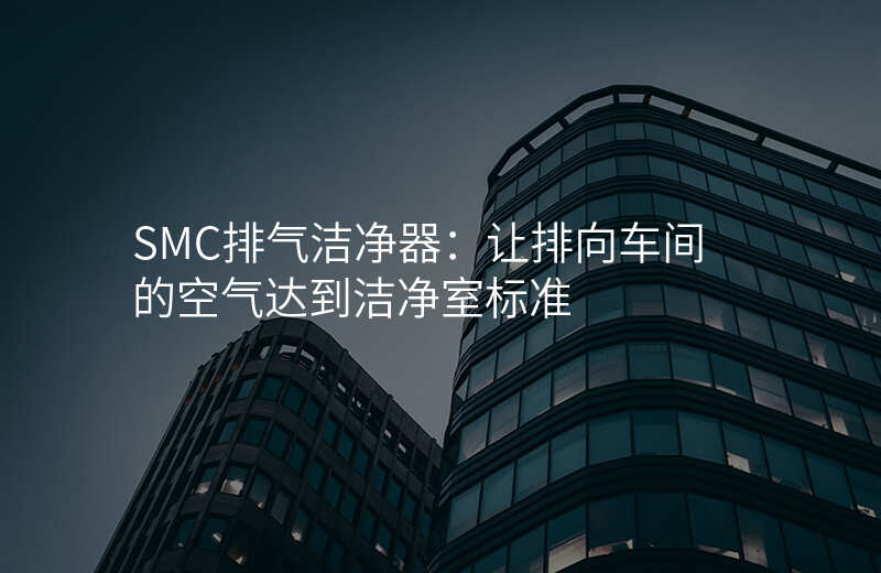 SMC排气洁净器:让排向车间的空气达到洁净室标准