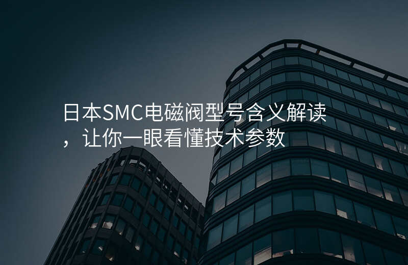 日本SMC电磁阀型号含义解读,让你一眼看懂技术参数