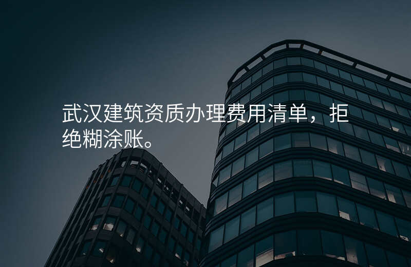 武汉建筑资质办理费用清单,拒绝糊涂账。