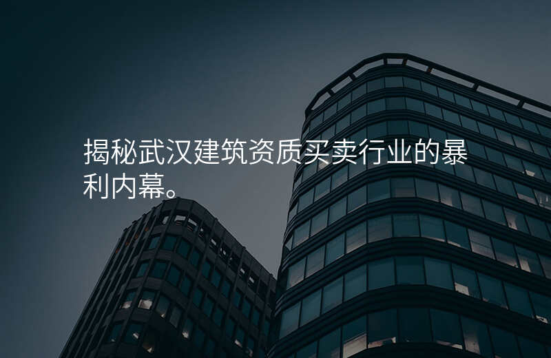 揭秘武汉建筑资质买卖行业的暴利内幕。