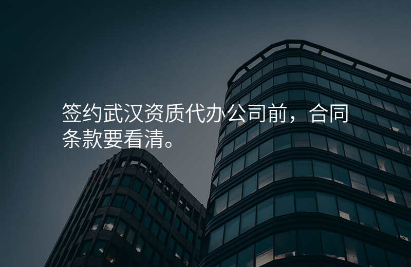 签约武汉资质代办公司前,合同条款要看清。