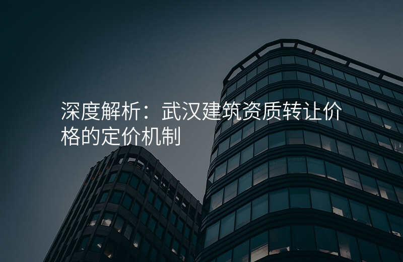 深度解析:武汉建筑资质转让价格的定价机制