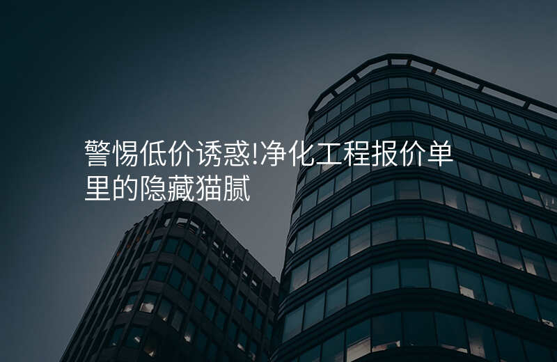 警惕低价诱惑!净化工程报价单里的隐藏猫腻