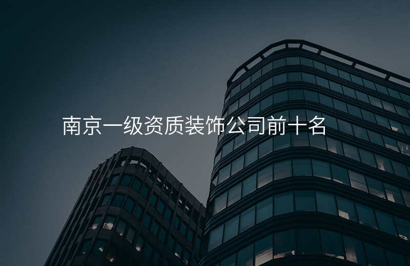南京一级资质装饰公司前十名