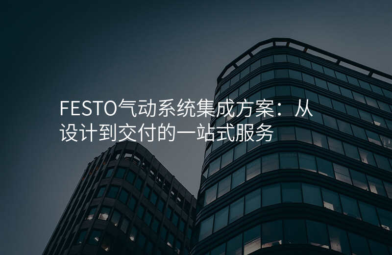 FESTO气动系统集成方案:从设计到交付的一站式服务