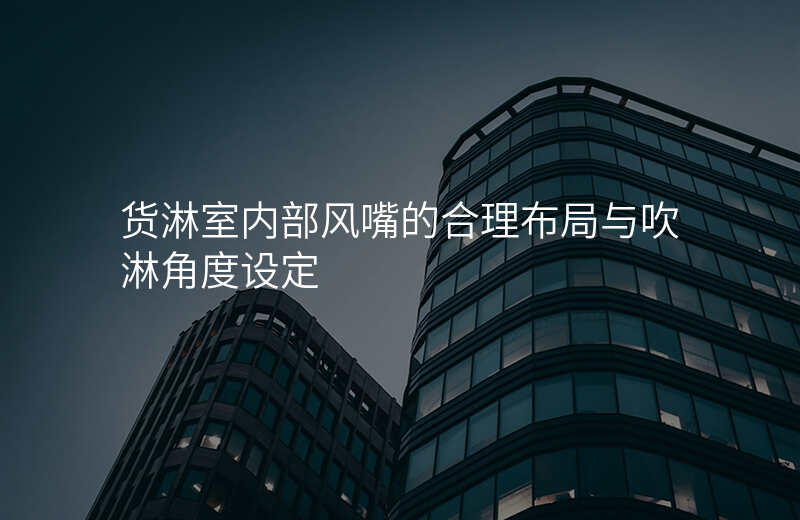 货淋室内部风嘴的合理布局与吹淋角度设定