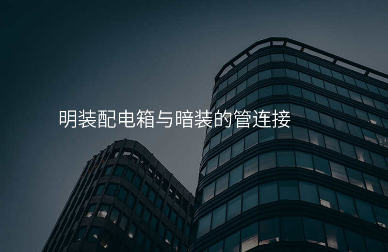 明装配电箱与暗装的管连接