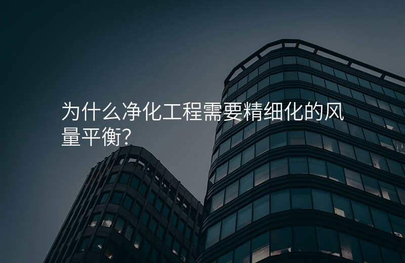 为什么净化工程需要精细化的风量平衡?