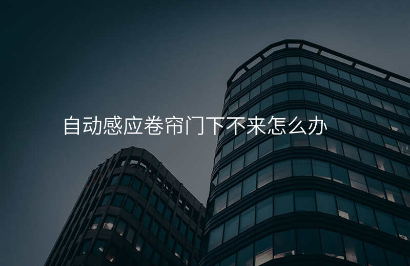 自动感应卷帘门下不来怎么办