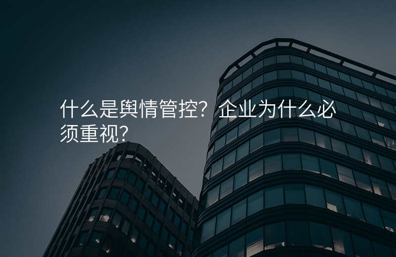 什么是舆情管控?企业为什么必须重视?
