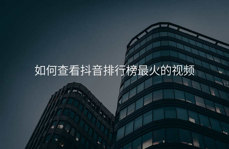 如何查看抖音排行榜最火的视频