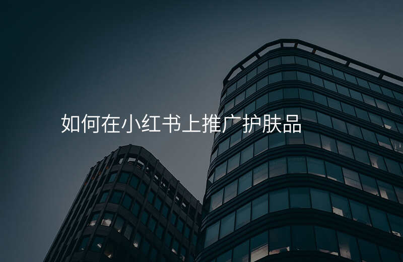 如何在小红书上推广护肤品