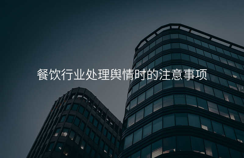 餐饮行业处理舆情时的注意事项