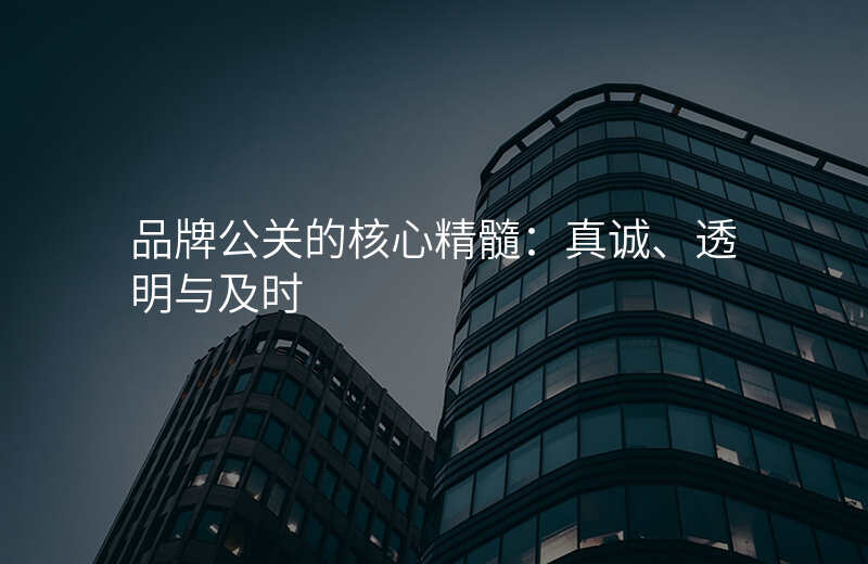 品牌公关的核心精髓:真诚、透明与及时