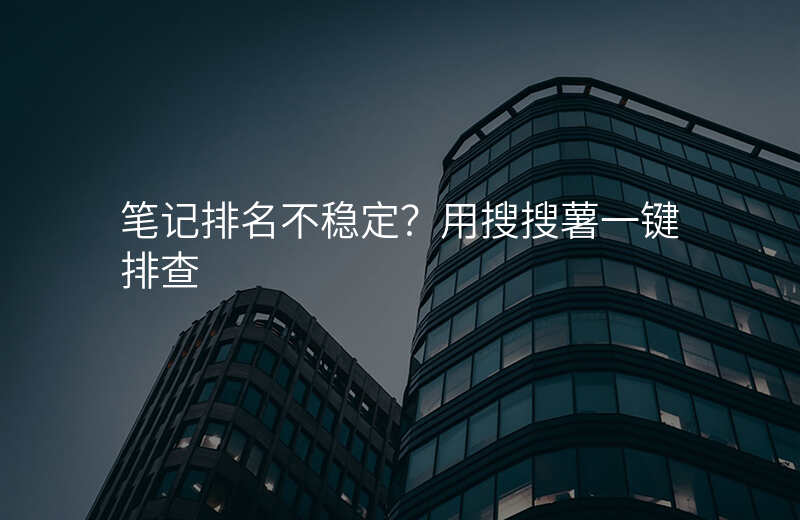 笔记排名不稳定?用搜搜薯一键排查