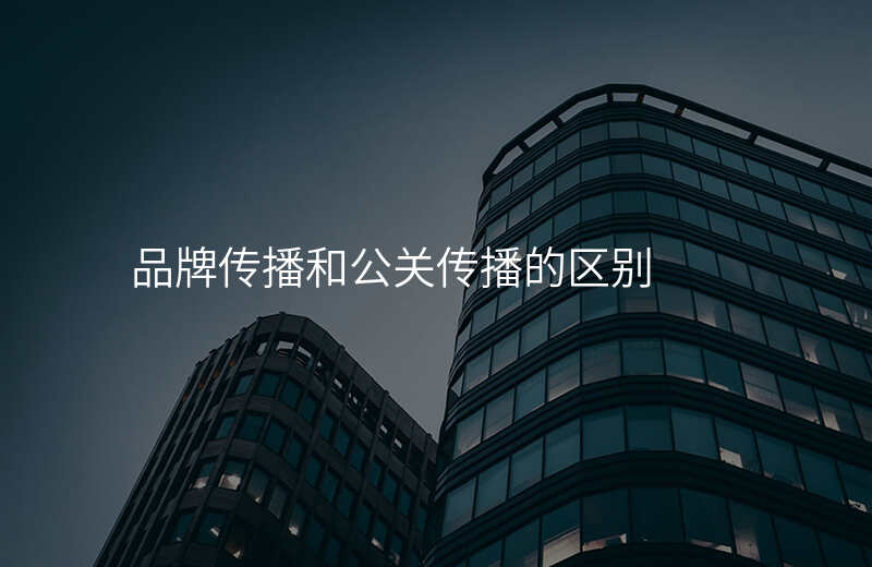 品牌传播和公关传播的区别