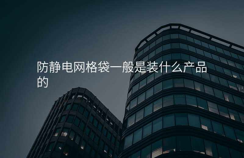 防静电网格袋一般是装什么产品的